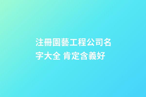 注冊園藝工程公司名字大全 肯定含義好-第1張-公司起名-玄機派